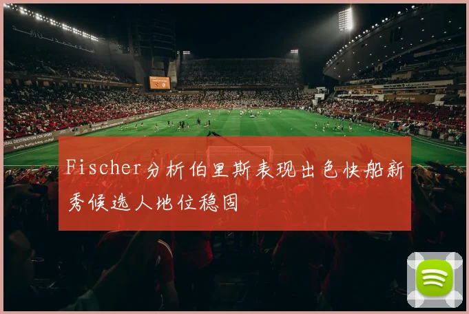Fischer分析伯里斯表现出色快船新秀候选人地位稳固