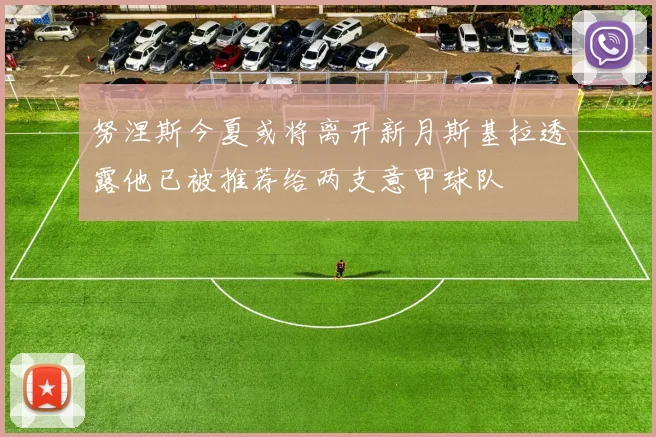 努涅斯今夏或将离开新月斯基拉透露他已被推荐给两支意甲球队